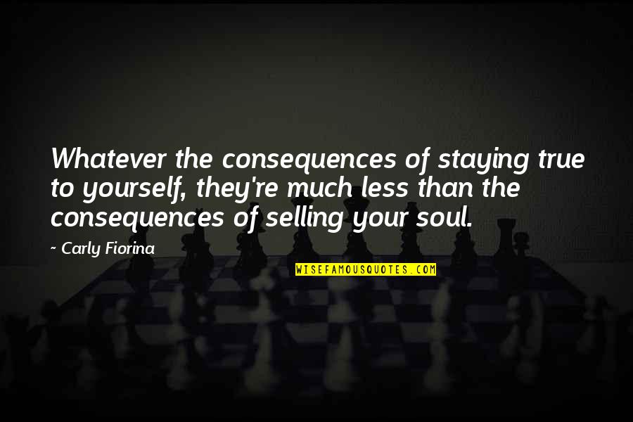 Stay True To Yourself Quotes By Carly Fiorina: Whatever the consequences of staying true to yourself,