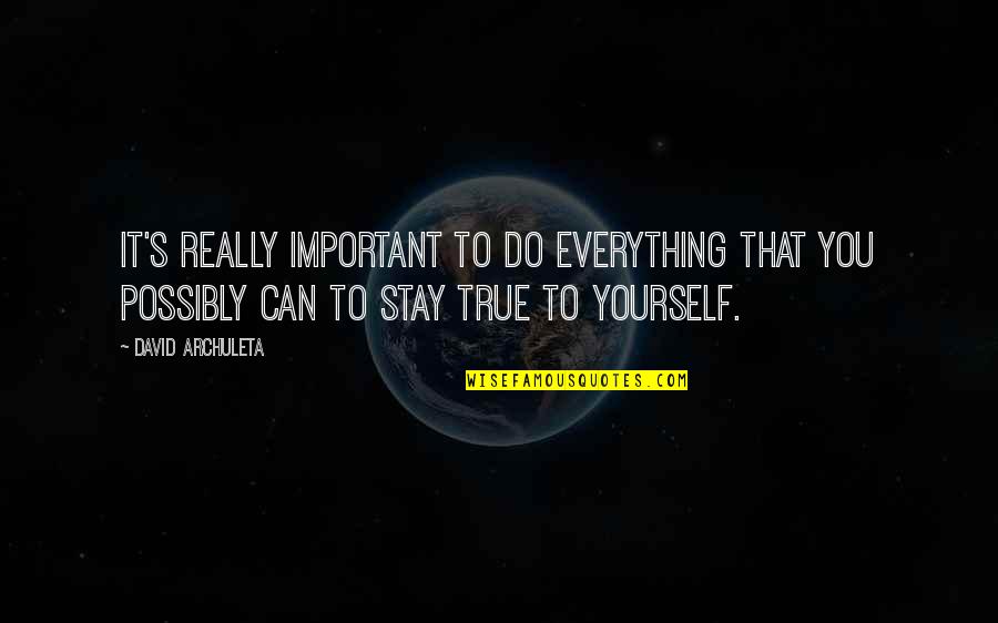 Stay True To Yourself Quotes By David Archuleta: It's really important to do everything that you