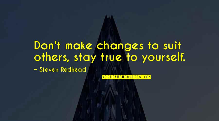Stay True To Yourself Quotes By Steven Redhead: Don't make changes to suit others, stay true
