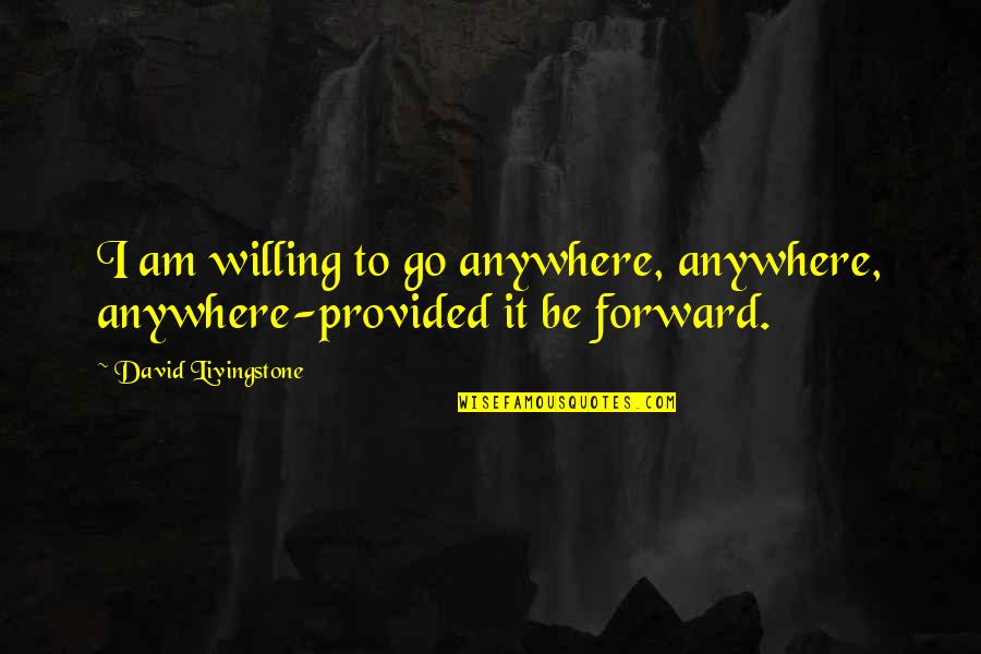 Stay Unbothered Quotes By David Livingstone: I am willing to go anywhere, anywhere, anywhere-provided