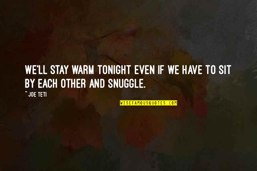 Stay Warm Quotes By Joe Teti: We'll stay warm tonight even if we have