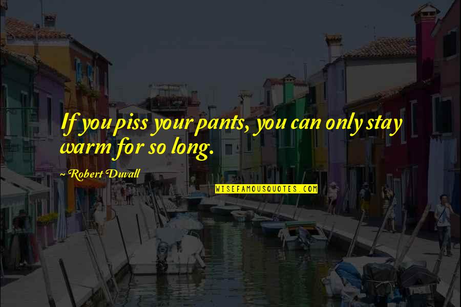 Stay Warm Quotes By Robert Duvall: If you piss your pants, you can only