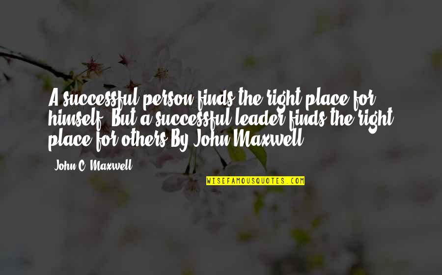 Stay With Me Cause You're All I Need Quotes By John C. Maxwell: A successful person finds the right place for Stay With Me Cause You're All I Need Quotes By John C. Maxwell: A successful person finds the right place for