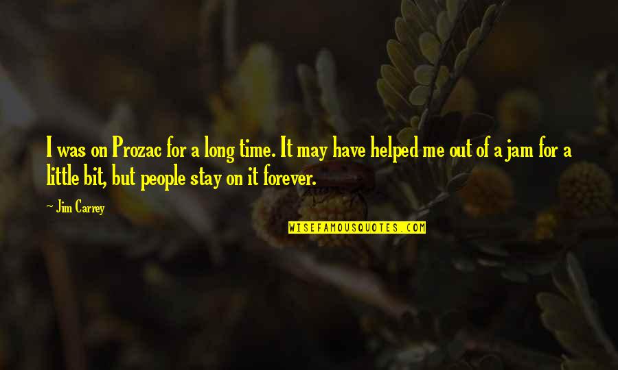 Stay With Me Forever Quotes By Jim Carrey: I was on Prozac for a long time.