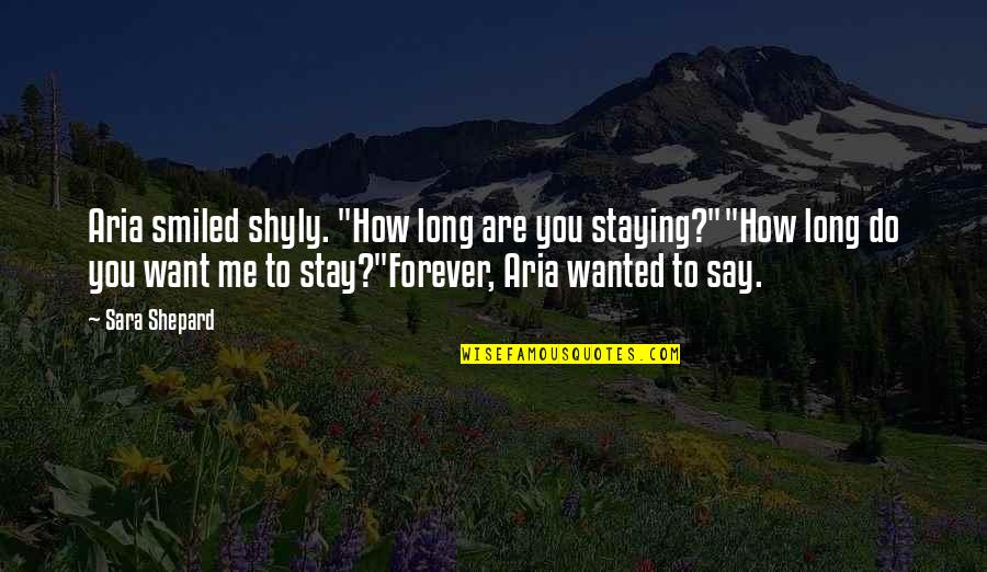 Stay With Me Forever Quotes By Sara Shepard: Aria smiled shyly. "How long are you staying?""How