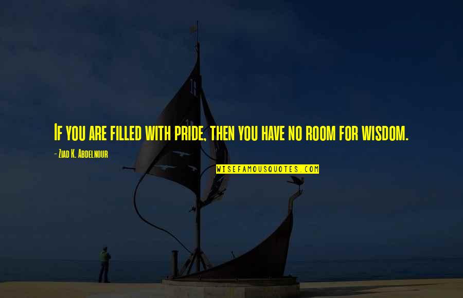 Stay With Me Forever Quotes By Ziad K. Abdelnour: If you are filled with pride, then you