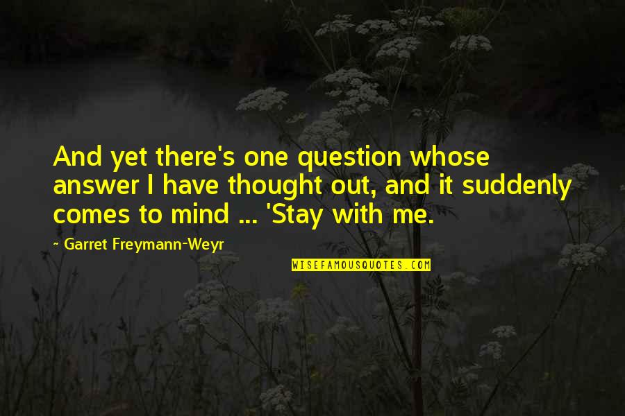 Stay With Me Garret Freymann Weyr Quotes By Garret Freymann-Weyr: And yet there's one question whose answer I