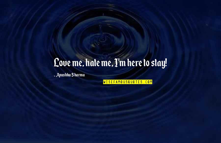 Stay With Me Love Quotes By Anushka Sharma: Love me, hate me, I'm here to stay!
