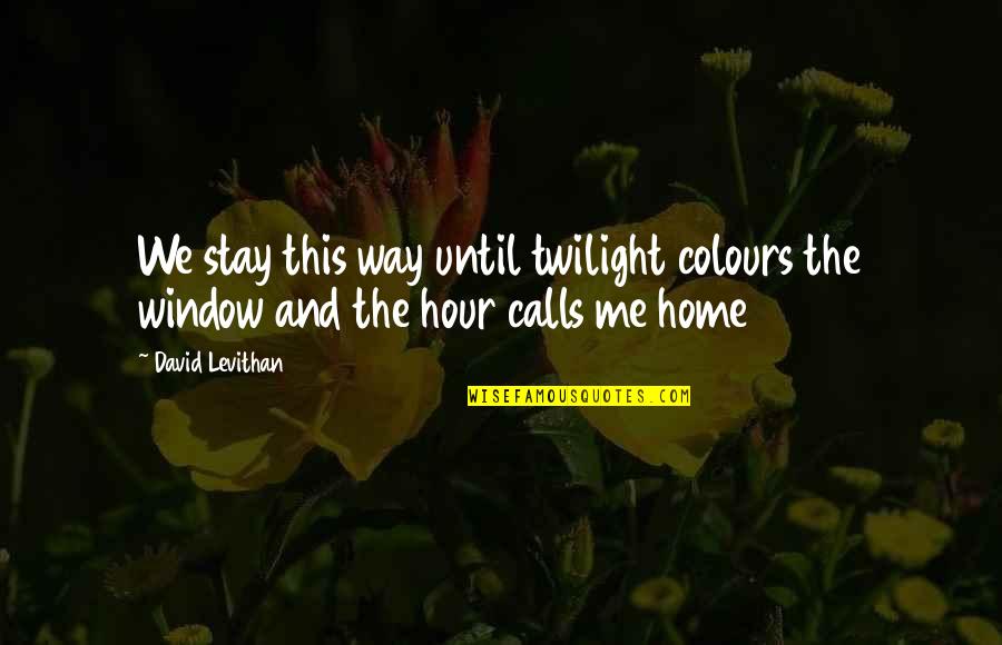 Stay With Me Love Quotes By David Levithan: We stay this way until twilight colours the