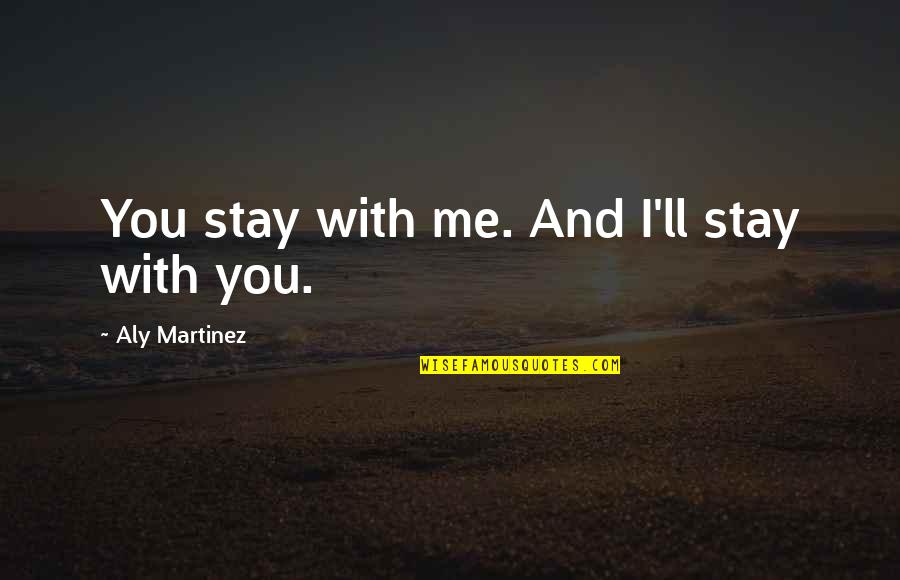 Stay With Me Quotes By Aly Martinez: You stay with me. And I'll stay with