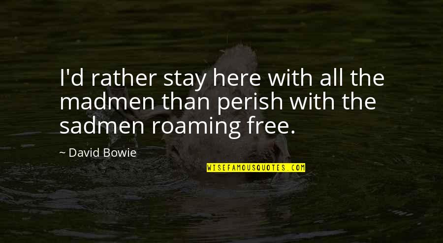 Stay With Quotes By David Bowie: I'd rather stay here with all the madmen