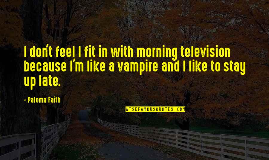 Stay With Quotes By Paloma Faith: I don't feel I fit in with morning Stay With Quotes By Paloma Faith: I don't feel I fit in with morning