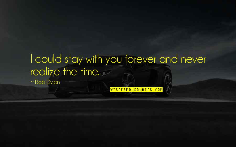 Stay With You Love Quotes By Bob Dylan: I could stay with you forever and never