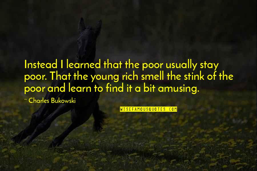 Stay Young Quotes By Charles Bukowski: Instead I learned that the poor usually stay