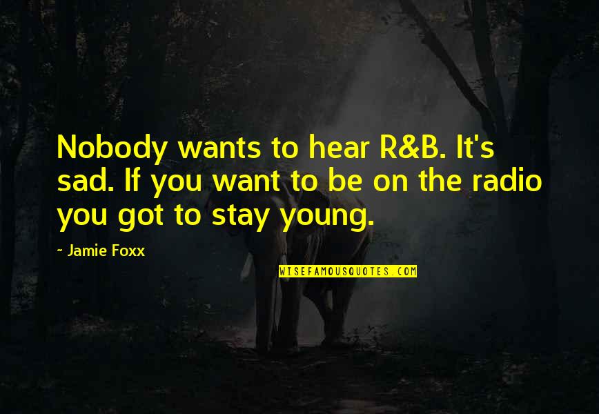 Stay Young Quotes By Jamie Foxx: Nobody wants to hear R&B. It's sad. If