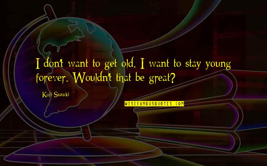 Stay Young Quotes By Koji Suzuki: I don't want to get old. I want