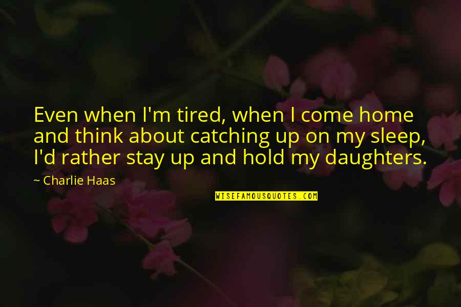 Stay'd Quotes By Charlie Haas: Even when I'm tired, when I come home