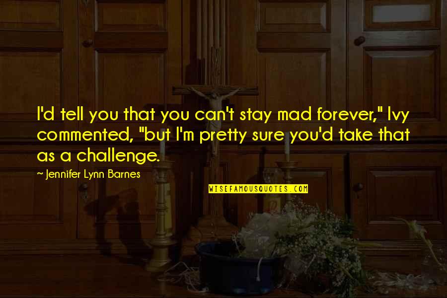 Stay'd Quotes By Jennifer Lynn Barnes: I'd tell you that you can't stay mad