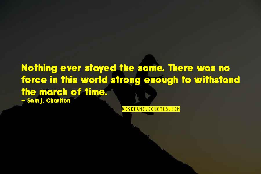 Stayed Strong Quotes By Sam J. Charlton: Nothing ever stayed the same. There was no