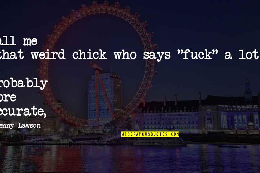 Stayed Synonym Quotes By Jenny Lawson: Call me 'that-weird-chick-who-says-"fuck"-a-lot'" is probably more accurate,
