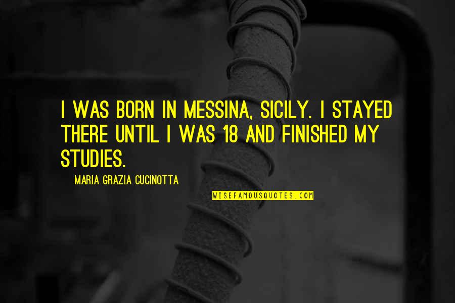 Stayed There Quotes By Maria Grazia Cucinotta: I was born in Messina, Sicily. I stayed Stayed There Quotes By Maria Grazia Cucinotta: I was born in Messina, Sicily. I stayed