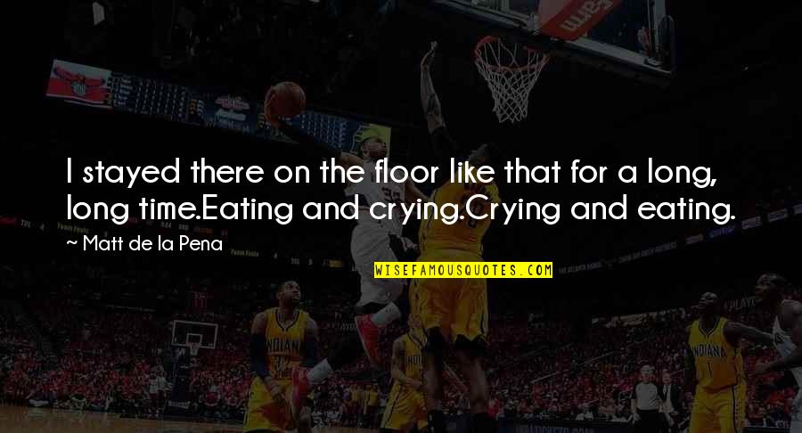 Stayed There Quotes By Matt De La Pena: I stayed there on the floor like that Stayed There Quotes By Matt De La Pena: I stayed there on the floor like that