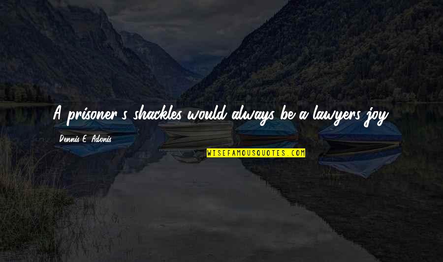 Stayers Greenhouse Quotes By Dennis E. Adonis: A prisoner's shackles would always be a lawyers