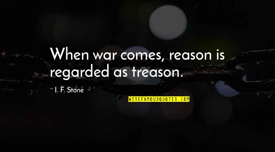 Stayeth Quotes By I. F. Stone: When war comes, reason is regarded as treason.