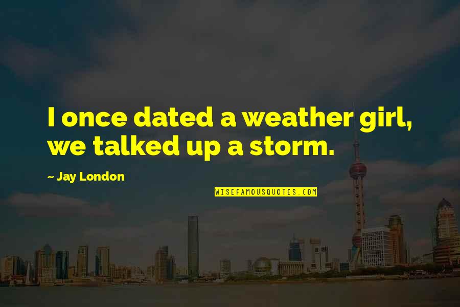 Stayeth Quotes By Jay London: I once dated a weather girl, we talked