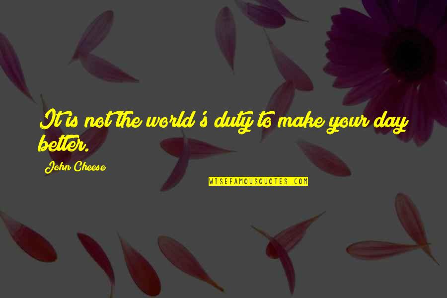 Stayfree Overnight Quotes By John Cheese: It is not the world's duty to make Stayfree Overnight Quotes By John Cheese: It is not the world's duty to make