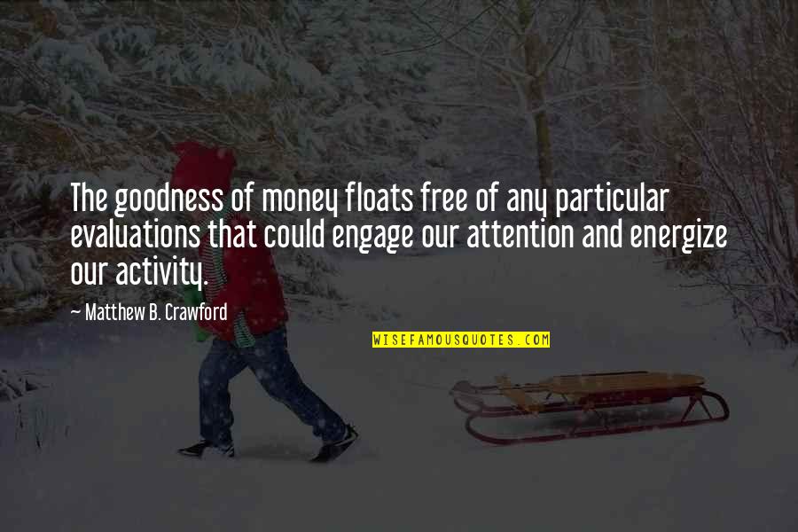 Staying Above The Influence Quotes By Matthew B. Crawford: The goodness of money floats free of any Staying Above The Influence Quotes By Matthew B. Crawford: The goodness of money floats free of any