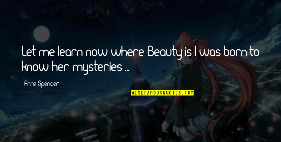 Staying Ahead Quotes By Anne Spencer: Let me learn now where Beauty is;I was
