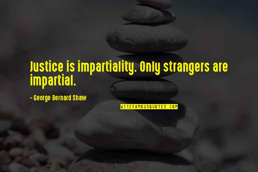 Staying Ahead Quotes By George Bernard Shaw: Justice is impartiality. Only strangers are impartial. Staying Ahead Quotes By George Bernard Shaw: Justice is impartiality. Only strangers are impartial.