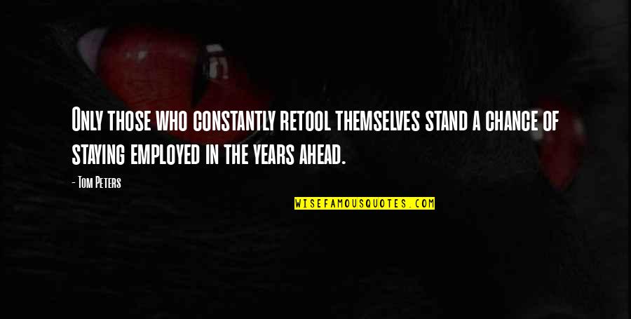Staying Ahead Quotes By Tom Peters: Only those who constantly retool themselves stand a Staying Ahead Quotes By Tom Peters: Only those who constantly retool themselves stand a