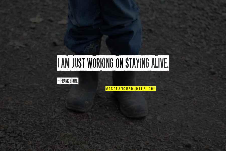 Staying Alive Quotes By Frank Bruno: I am just working on staying alive. Staying Alive Quotes By Frank Bruno: I am just working on staying alive.