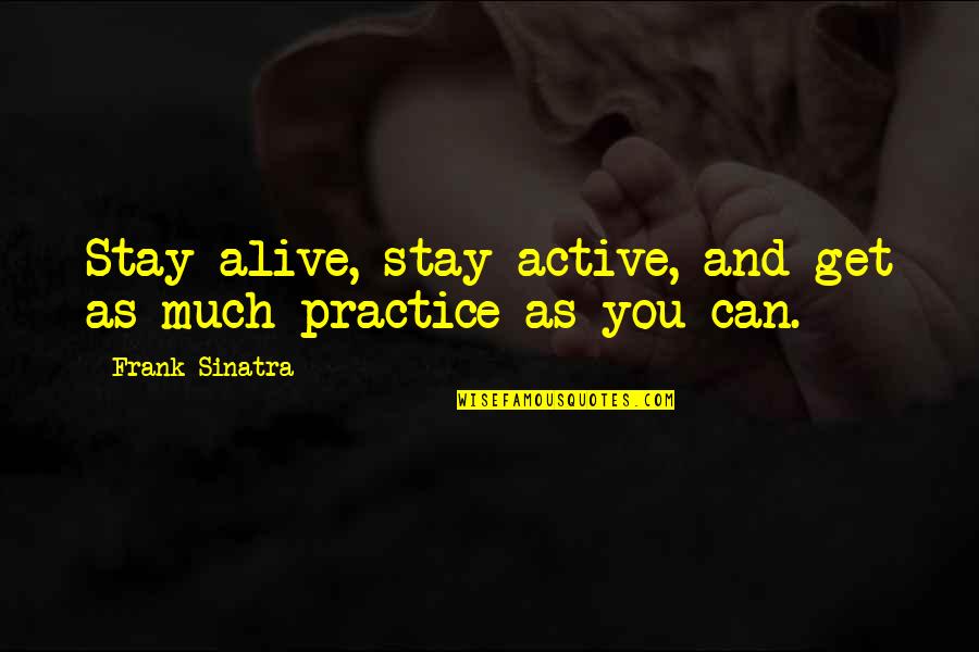 Staying Alive Quotes By Frank Sinatra: Stay alive, stay active, and get as much