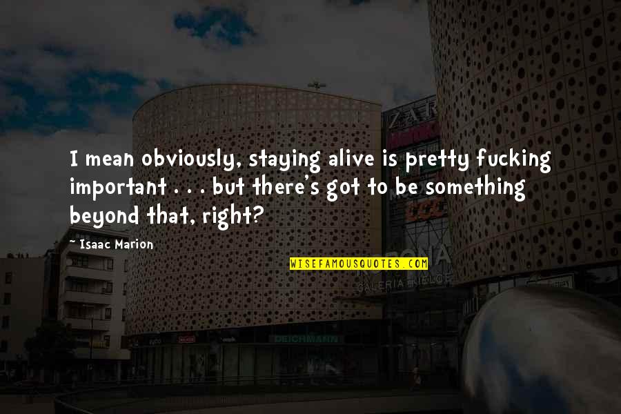 Staying Alive Quotes By Isaac Marion: I mean obviously, staying alive is pretty fucking Staying Alive Quotes By Isaac Marion: I mean obviously, staying alive is pretty fucking