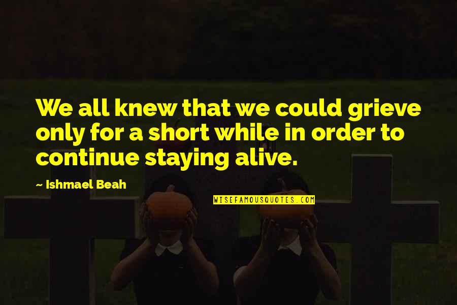 Staying Alive Quotes By Ishmael Beah: We all knew that we could grieve only Staying Alive Quotes By Ishmael Beah: We all knew that we could grieve only