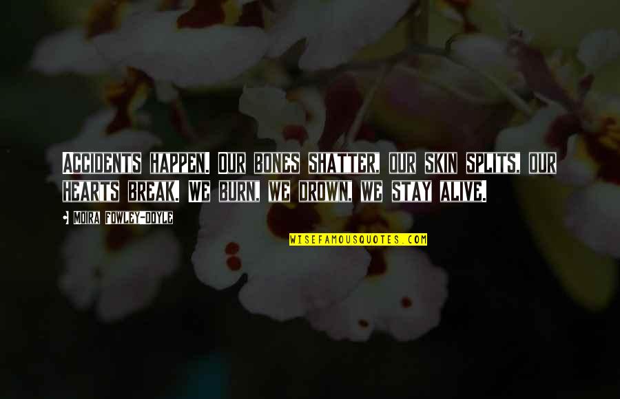 Staying Alive Quotes By Moira Fowley-Doyle: Accidents happen. Our bones shatter, our skin splits, Staying Alive Quotes By Moira Fowley-Doyle: Accidents happen. Our bones shatter, our skin splits,