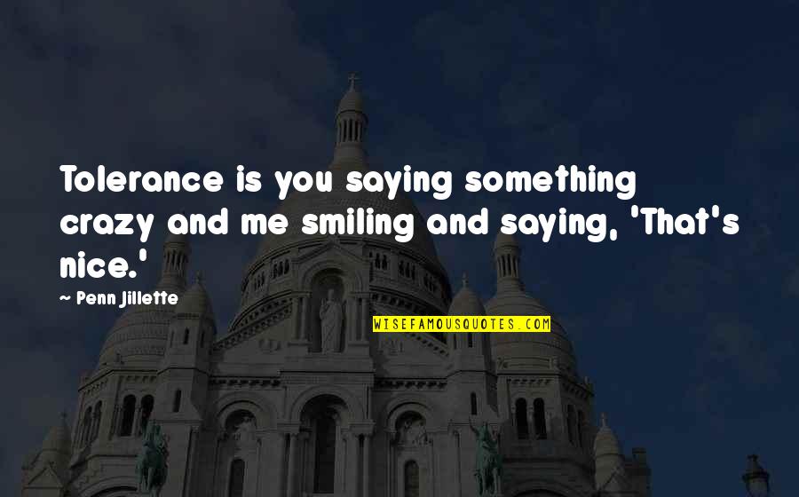 Staying Alone Is Good Quotes By Penn Jillette: Tolerance is you saying something crazy and me