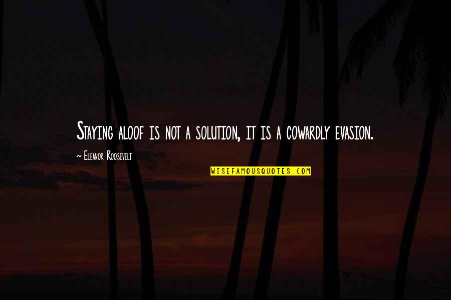 Staying Aloof Quotes By Eleanor Roosevelt: Staying aloof is not a solution, it is Staying Aloof Quotes By Eleanor Roosevelt: Staying aloof is not a solution, it is