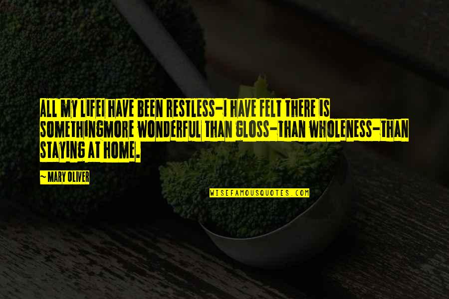 Staying At Home Quotes By Mary Oliver: All my lifeI have been restless-I have felt