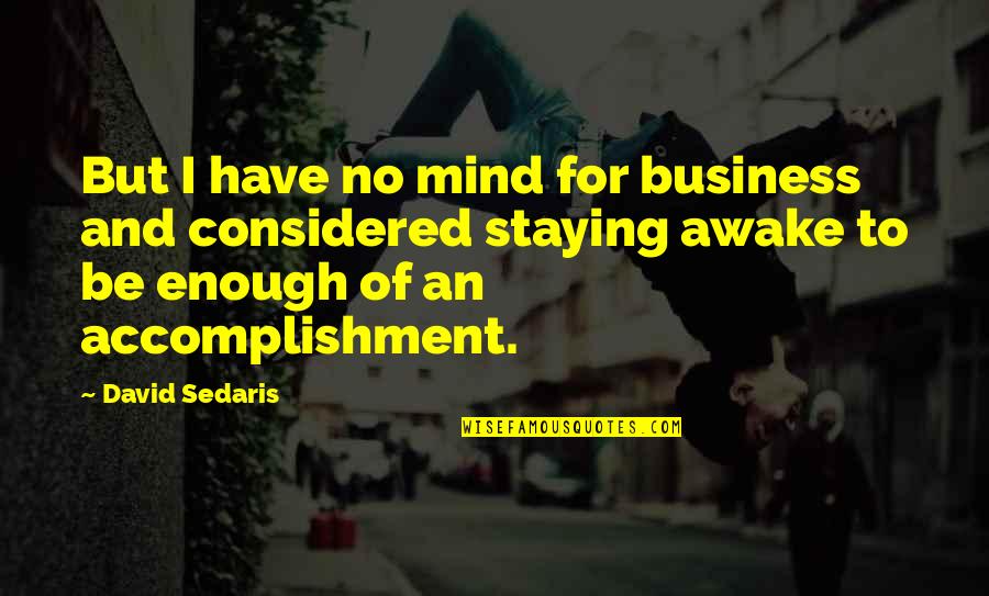 Staying Awake Quotes By David Sedaris: But I have no mind for business and