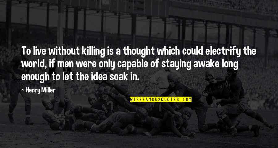 Staying Awake Quotes By Henry Miller: To live without killing is a thought which