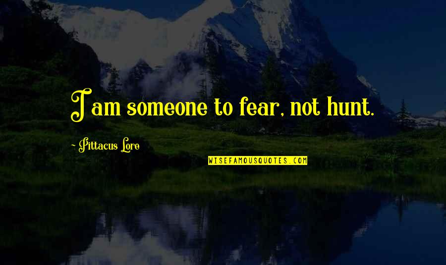 Staying Away From Drama Quotes By Pittacus Lore: I am someone to fear, not hunt.
