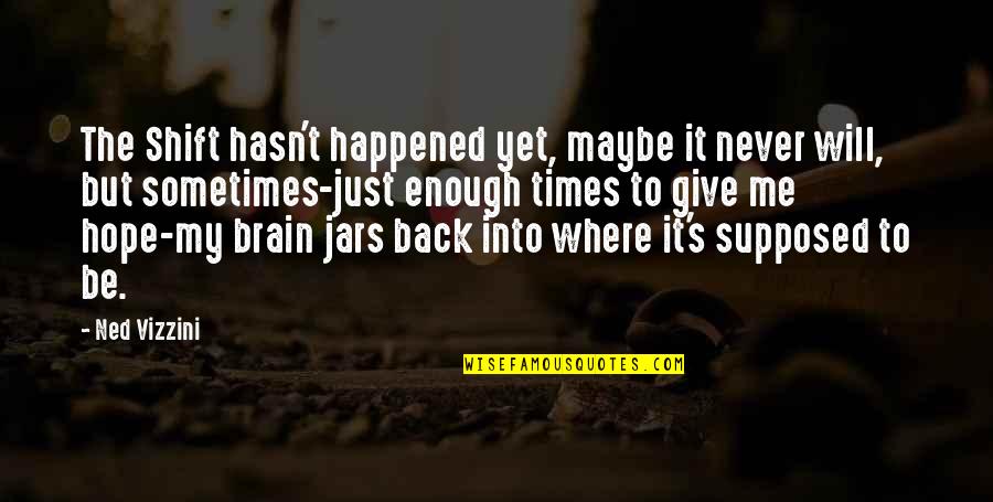 Staying Away From Friends Quotes By Ned Vizzini: The Shift hasn't happened yet, maybe it never