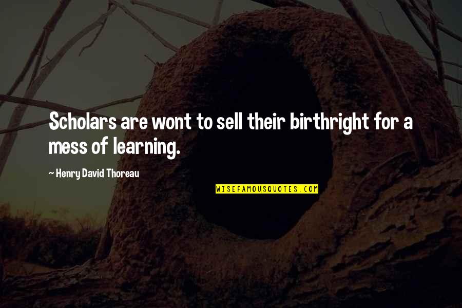 Staying Away From Me Quotes By Henry David Thoreau: Scholars are wont to sell their birthright for