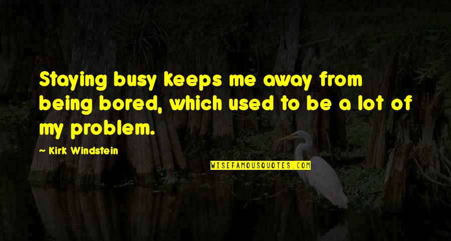 Staying Away From Me Quotes By Kirk Windstein: Staying busy keeps me away from being bored,