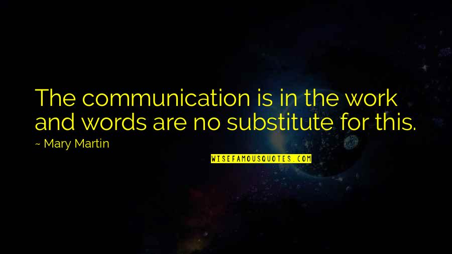 Staying Away From Me Quotes By Mary Martin: The communication is in the work and words