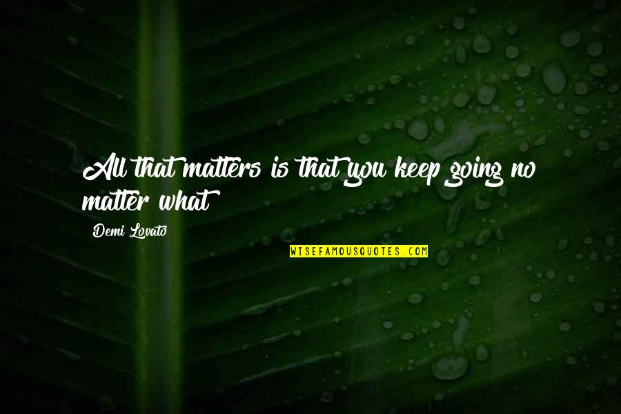 Staying Away From Toxic Family Quotes By Demi Lovato: All that matters is that you keep going Staying Away From Toxic Family Quotes By Demi Lovato: All that matters is that you keep going